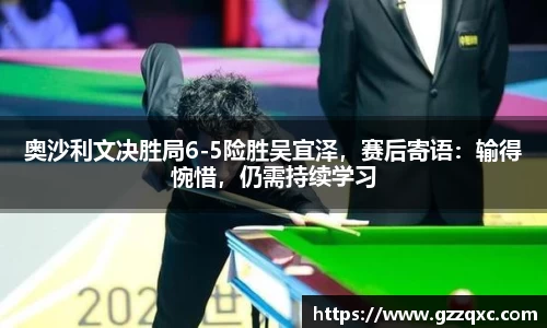 奥沙利文决胜局6-5险胜吴宜泽，赛后寄语：输得惋惜，仍需持续学习